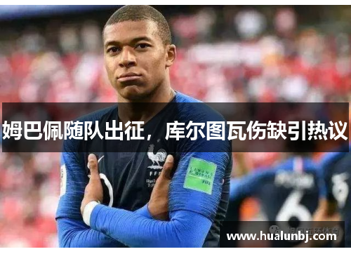 姆巴佩随队出征，库尔图瓦伤缺引热议