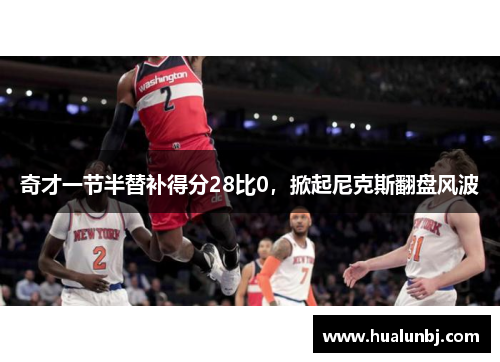 奇才一节半替补得分28比0，掀起尼克斯翻盘风波