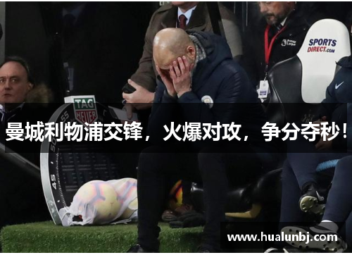 曼城利物浦交锋，火爆对攻，争分夺秒！